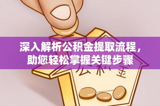 仁和深入解析公积金提取流程，助您轻松掌握关键步骤