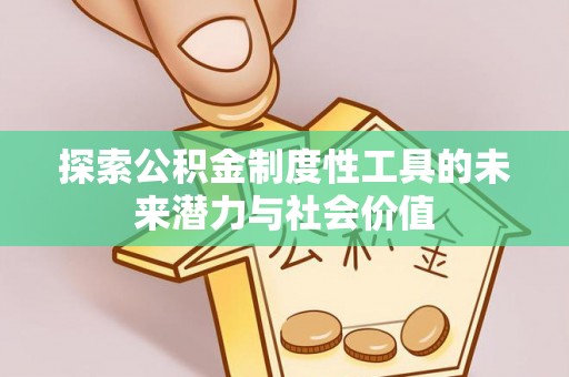 仁和探索公积金制度性工具的未来潜力与社会价值
