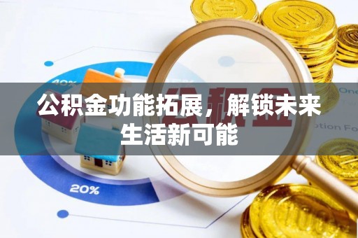 仁和公积金功能拓展，解锁未来生活新可能
