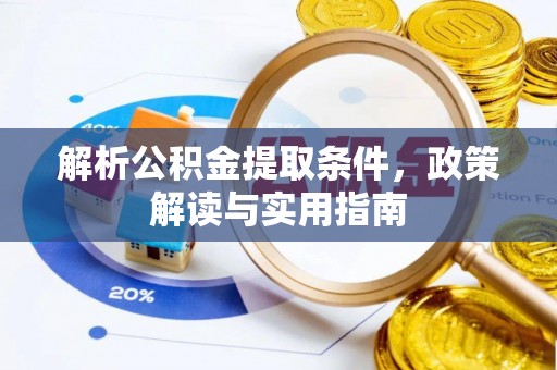 仁和解析公积金提取条件，政策解读与实用指南