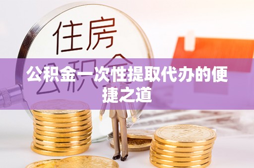 仁和公积金一次性提取代办的便捷之道