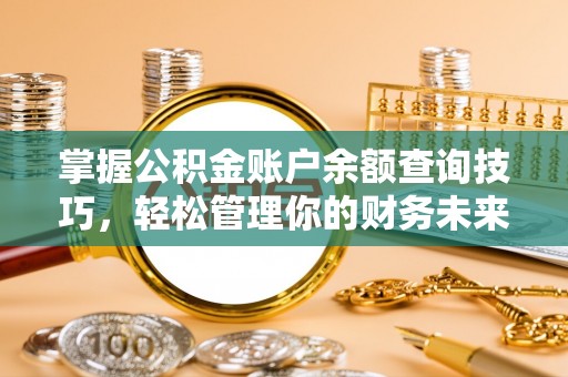 仁和掌握公积金账户余额查询技巧，轻松管理你的财务未来