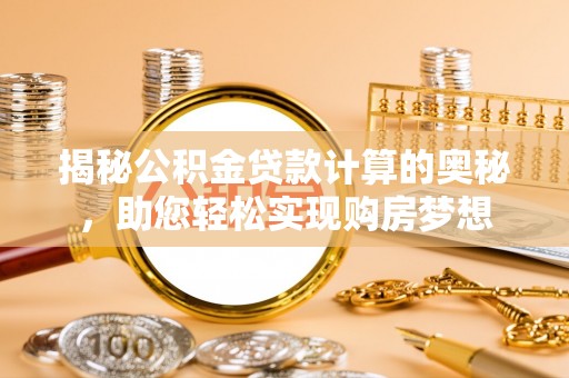 仁和揭秘公积金贷款计算的奥秘，助您轻松实现购房梦想