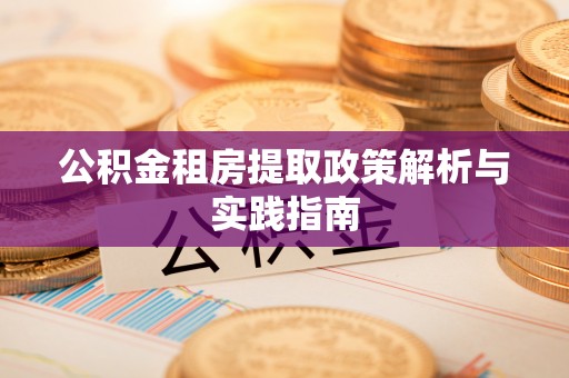仁和公积金租房提取政策解析与实践指南