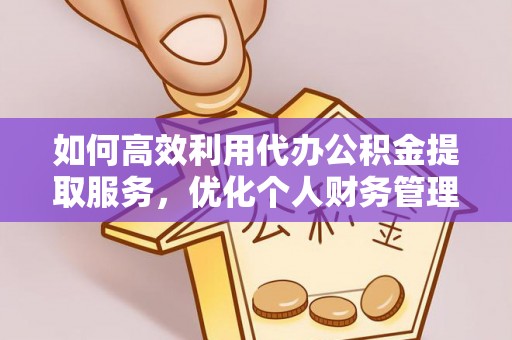 仁和如何高效利用代办公积金提取服务，优化个人财务管理