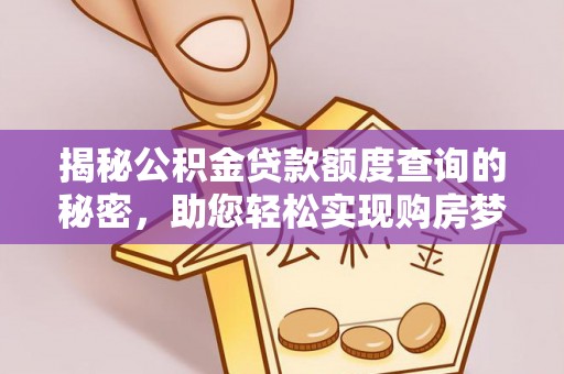 仁和揭秘公积金贷款额度查询的秘密，助您轻松实现购房梦想