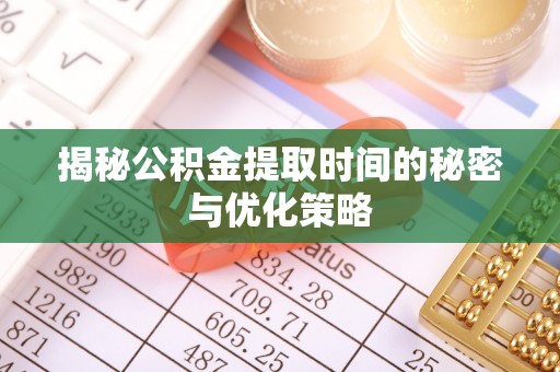 仁和揭秘公积金提取时间的秘密与优化策略