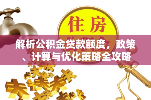 仁和解析公积金贷款额度，政策、计算与优化策略全攻略