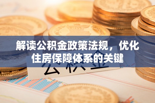 仁和解读公积金政策法规，优化住房保障体系的关键