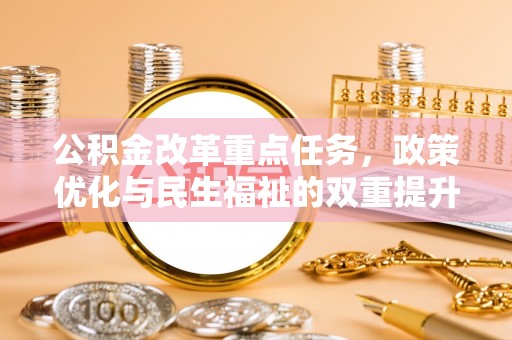仁和公积金改革重点任务，政策优化与民生福祉的双重提升