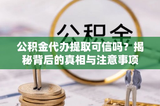 仁和公积金代办提取可信吗？揭秘背后的真相与注意事项
