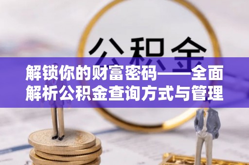 仁和解锁你的财富密码——全面解析公积金查询方式与管理技巧