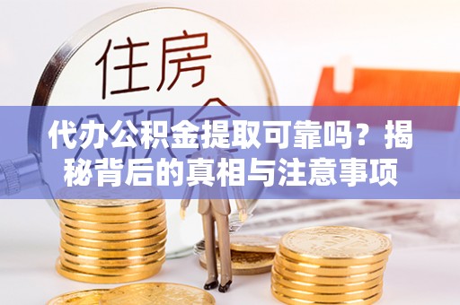 仁和代办公积金提取可靠吗？揭秘背后的真相与注意事项