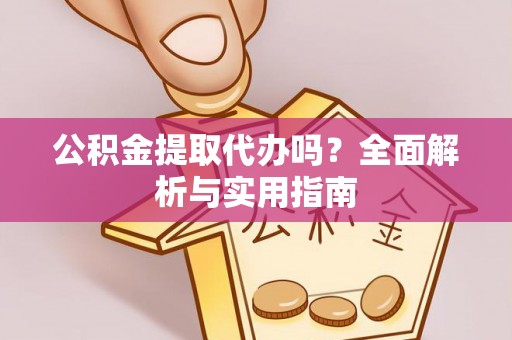 仁和公积金提取代办吗？全面解析与实用指南