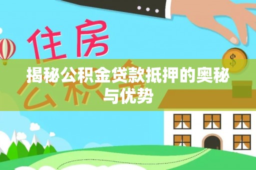 仁和揭秘公积金贷款抵押的奥秘与优势