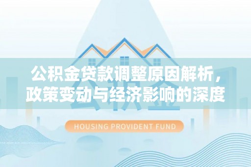 仁和公积金贷款调整原因解析，政策变动与经济影响的深度探讨