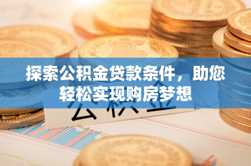 仁和探索公积金贷款条件，助您轻松实现购房梦想