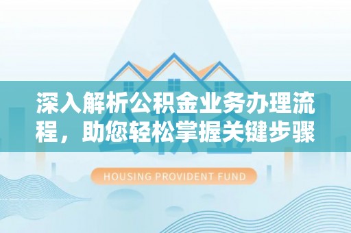 仁和深入解析公积金业务办理流程，助您轻松掌握关键步骤