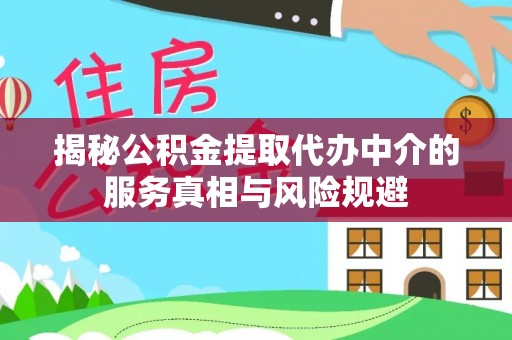 仁和揭秘公积金提取代办中介的服务真相与风险规避