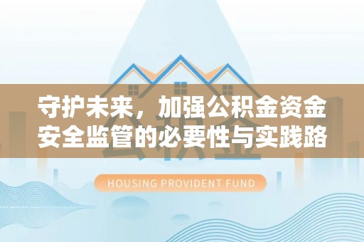 仁和守护未来，加强公积金资金安全监管的必要性与实践路径