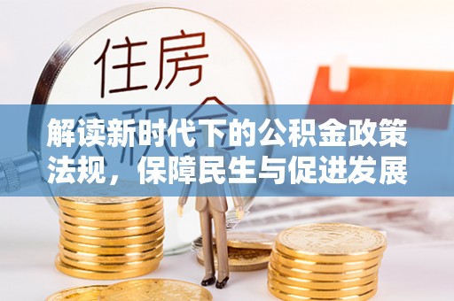 仁和解读新时代下的公积金政策法规，保障民生与促进发展的平衡之道