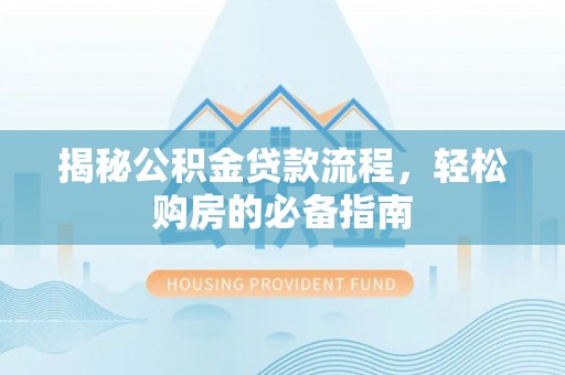 仁和揭秘公积金贷款流程，轻松购房的必备指南