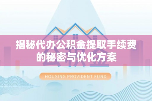 仁和揭秘代办公积金提取手续费的秘密与优化方案