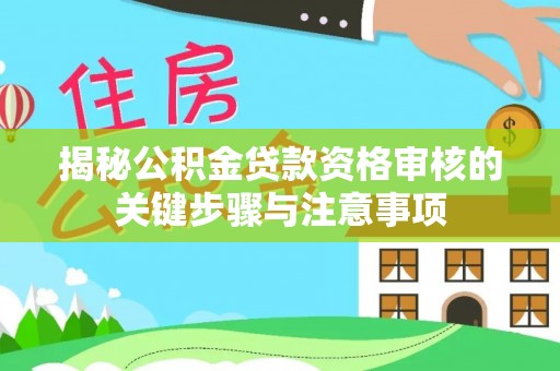 仁和揭秘公积金贷款资格审核的关键步骤与注意事项