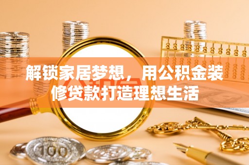 仁和解锁家居梦想，用公积金装修贷款打造理想生活