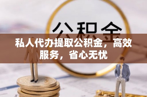 仁和私人代办提取公积金，高效服务，省心无忧