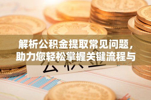 仁和解析公积金提取常见问题，助力您轻松掌握关键流程与技巧