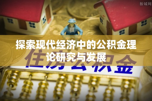仁和探索现代经济中的公积金理论研究与发展