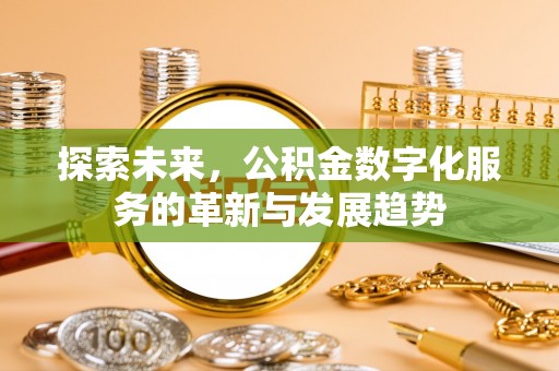 仁和探索未来，公积金数字化服务的革新与发展趋势