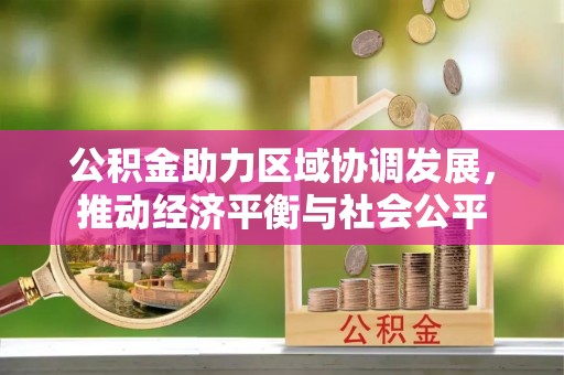 仁和公积金助力区域协调发展，推动经济平衡与社会公平