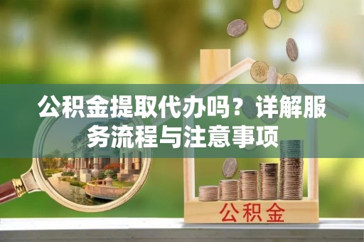 仁和公积金提取代办吗？详解服务流程与注意事项
