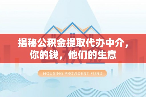 仁和揭秘公积金提取代办中介，你的钱，他们的生意
