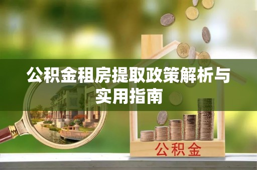 仁和公积金租房提取政策解析与实用指南