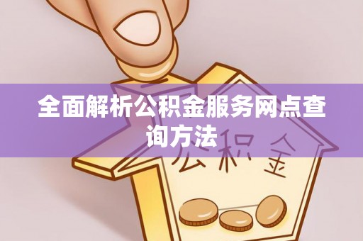 仁和全面解析公积金服务网点查询方法