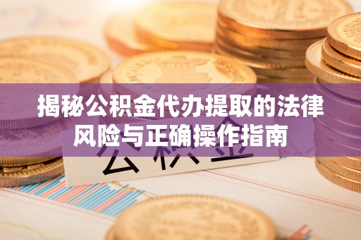 仁和揭秘公积金代办提取的法律风险与正确操作指南