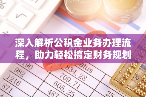 仁和深入解析公积金业务办理流程，助力轻松搞定财务规划