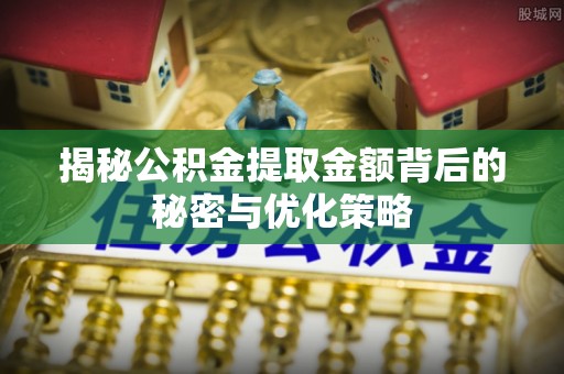 仁和揭秘公积金提取金额背后的秘密与优化策略