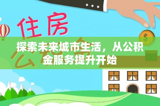 仁和探索未来城市生活，从公积金服务提升开始