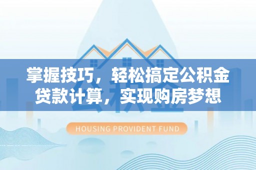 仁和掌握技巧，轻松搞定公积金贷款计算，实现购房梦想