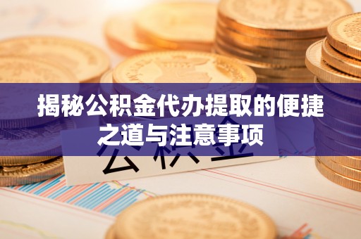 仁和揭秘公积金代办提取的便捷之道与注意事项