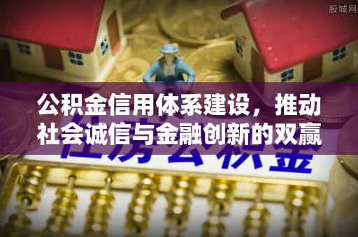 仁和公积金信用体系建设，推动社会诚信与金融创新的双赢之道