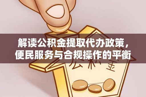 仁和解读公积金提取代办政策，便民服务与合规操作的平衡之道