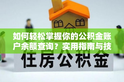 仁和如何轻松掌握你的公积金账户余额查询？实用指南与技巧