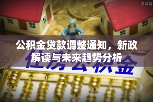 仁和公积金贷款调整通知，新政解读与未来趋势分析