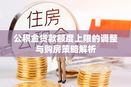 仁和公积金贷款额度上限的调整与购房策略解析