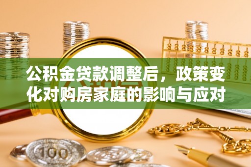 仁和公积金贷款调整后，政策变化对购房家庭的影响与应对策略
